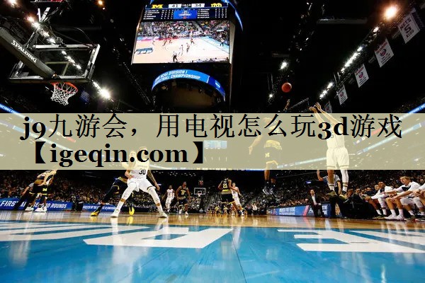 suncitygroup太阳集团，用电视怎么玩3d游戏